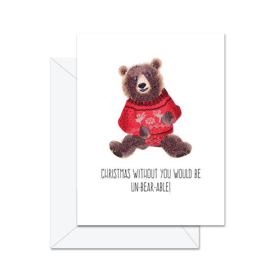 Christmas Without You Would Be Un-Bear-Able! - Greeting Card