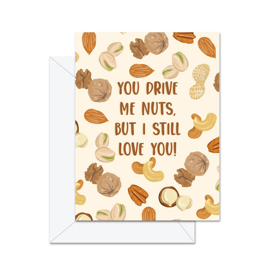 You Drive Me Nuts, But I Still Love You! - Greeting Card