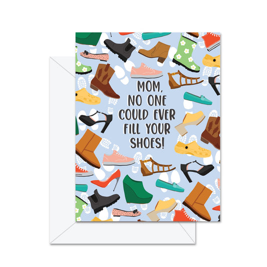Mom No One Could Ever Fill Your Shoes! - Greeting Card