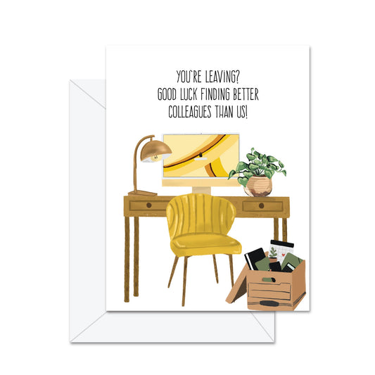 You're Leaving? Good Luck Finding Better Colleagues Than Us! - Greeting Card