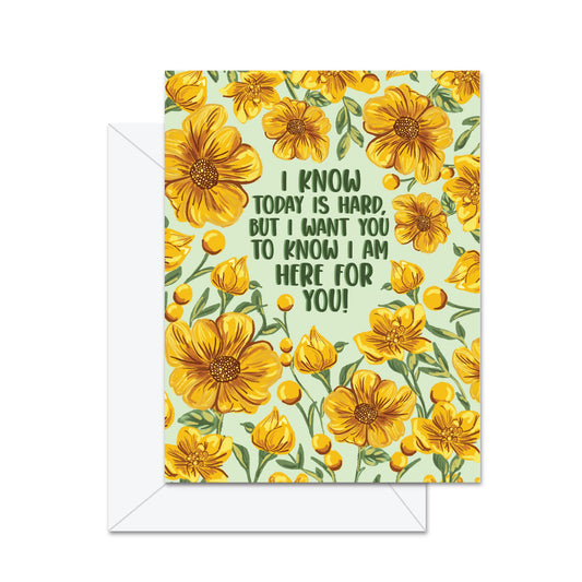 I Know Today Is Hard, But I Want You To Know I Am Here For You!- Greeting Card