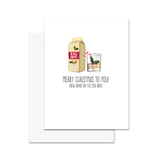 Merry Christmas To You! (Now Bring On The Egg Nog) - Greeting Card