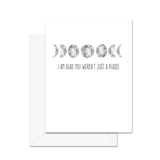 I Am Glad You Weren't Just A Phase - Greeting Card