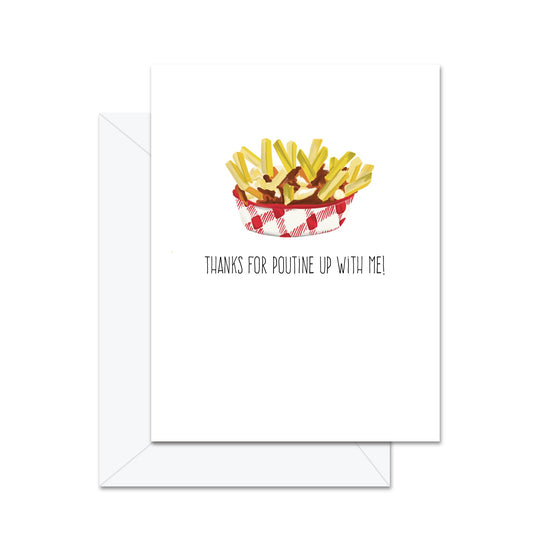 Thanks For Poutine Up With Me! - Greeting Card