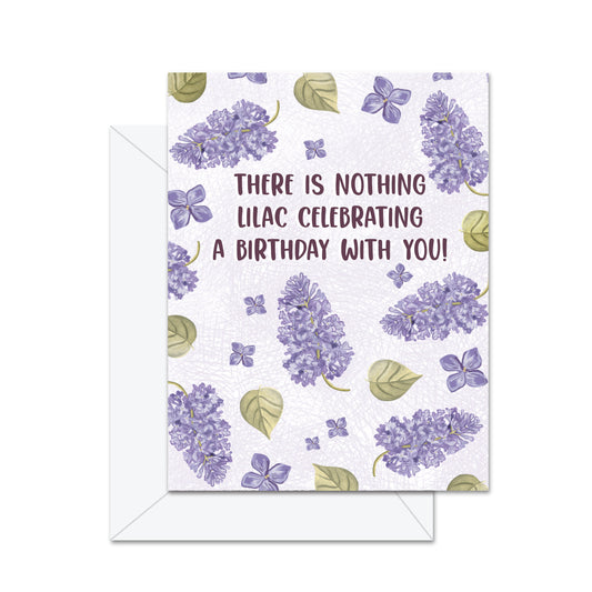 There Is Nothing Lilac Celebrating A Birthday With You! - Greeting Card