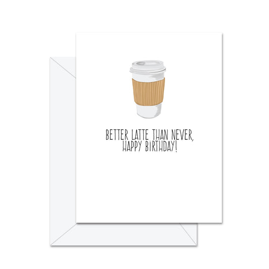 Better Latte Than Never, Happy Birthday! - Greeting Card