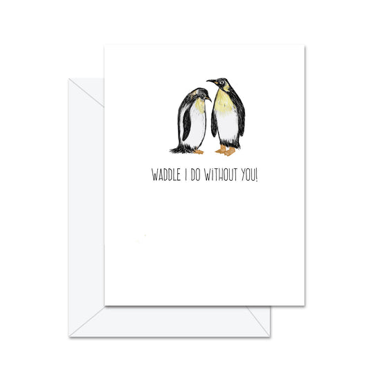 Waddle I Do Without You - Greeting Card
